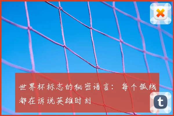 世界杯标志的秘密语言：每个弧线都在诉说英雄时刻