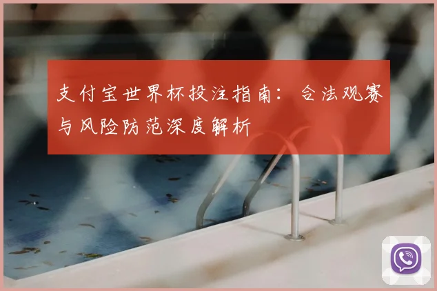 支付宝世界杯投注指南:合法观赛与风险防范深度解析