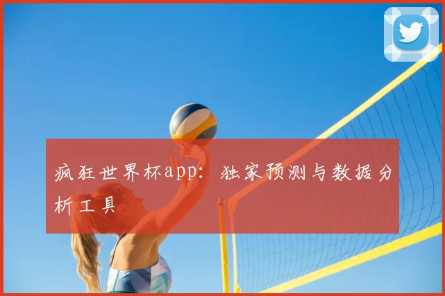 疯狂世界杯app：独家预测与数据分析工具