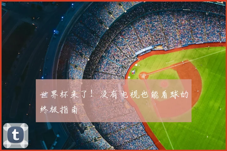 世界杯来了！没有电视也能看球的终极指南