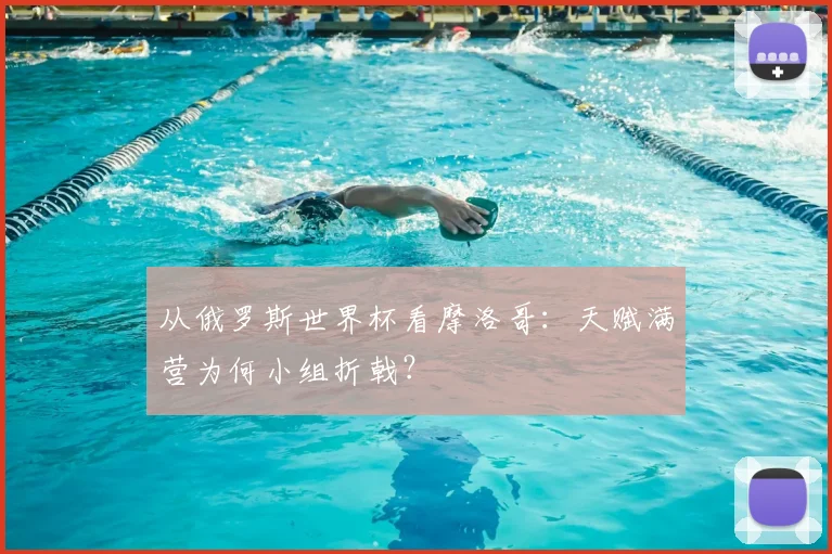 从俄罗斯世界杯看摩洛哥:天赋满营为何小组折戟?