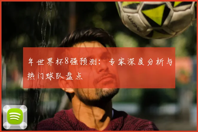 年世界杯8强预测:专家深度分析与热门球队盘点