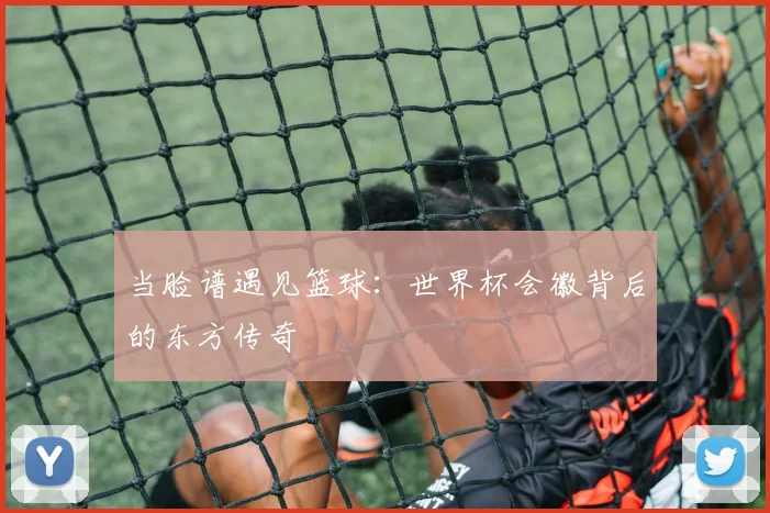 当脸谱遇见篮球：世界杯会徽背后的东方传奇