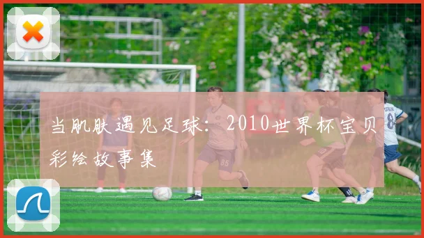 当肌肤遇见足球：2010世界杯宝贝彩绘故事集