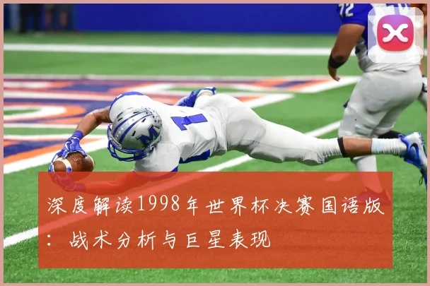 深度解读1998年世界杯决赛国语版:战术分析与巨星表现