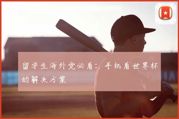 留学生海外党必看：手机看世界杯的解决方案