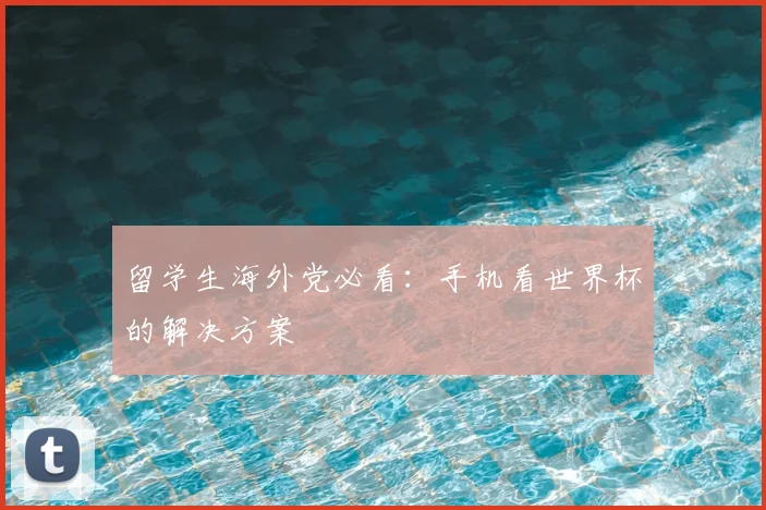 留学生海外党必看：手机看世界杯的解决方案