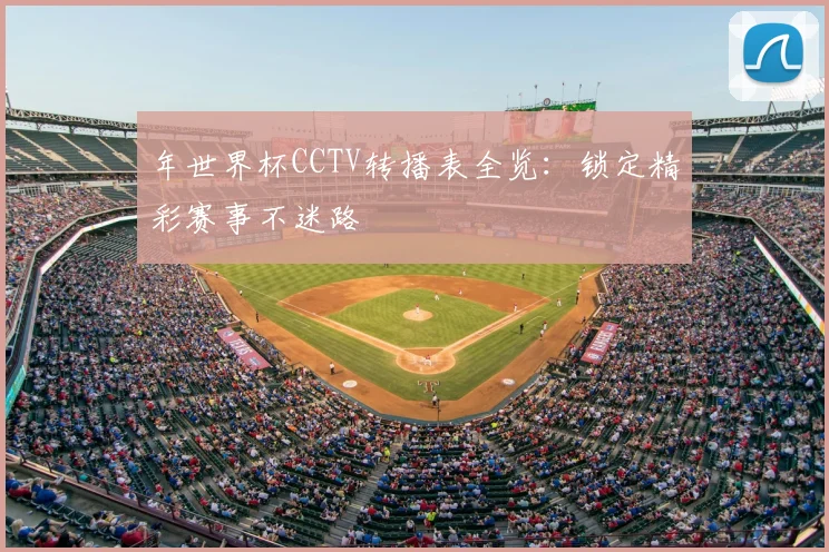 年世界杯CCTV转播表全览:锁定精彩赛事不迷路