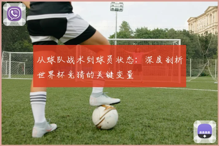 从球队战术到球员状态：深度剖析世界杯竞猜的关键变量