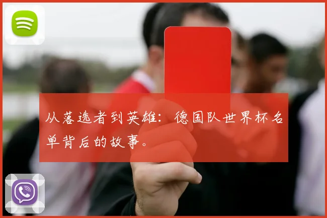 从落选者到英雄：德国队世界杯名单背后的故事。